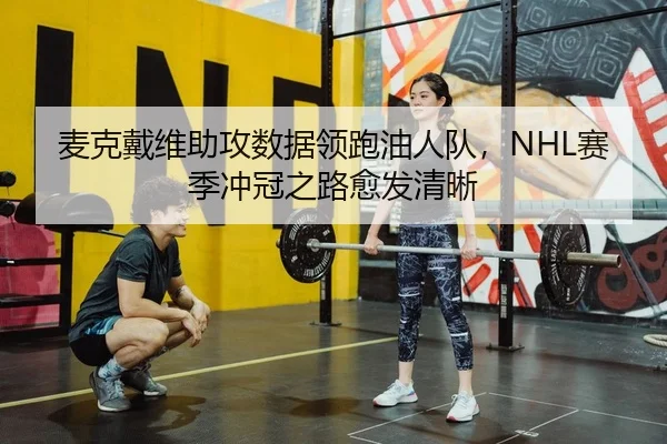 麦克戴维助攻数据领跑油人队，NHL赛季冲冠之路愈发清晰